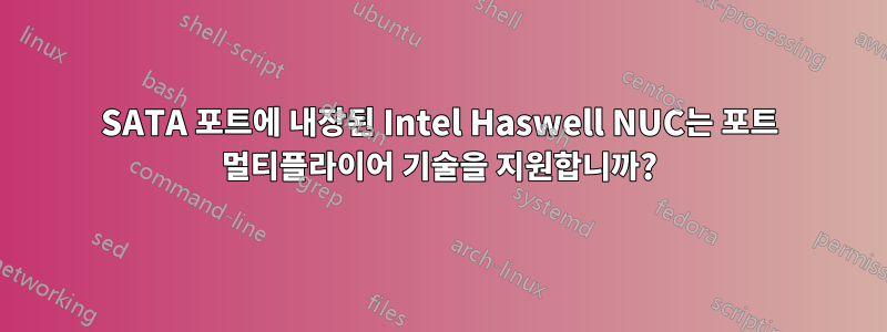 SATA 포트에 내장된 Intel Haswell NUC는 포트 멀티플라이어 기술을 지원합니까?