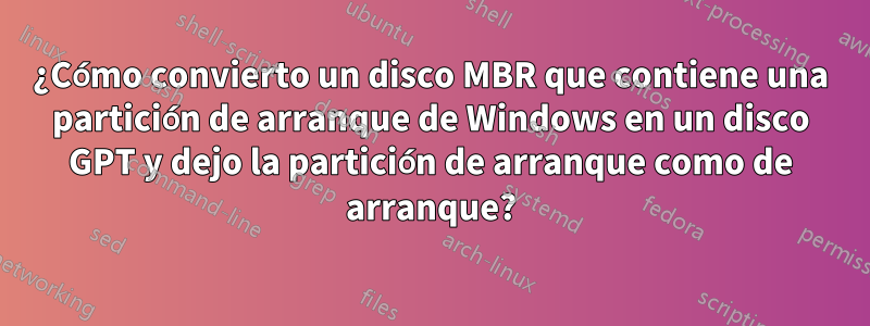 ¿Cómo convierto un disco MBR que contiene una partición de arranque de Windows en un disco GPT y dejo la partición de arranque como de arranque?