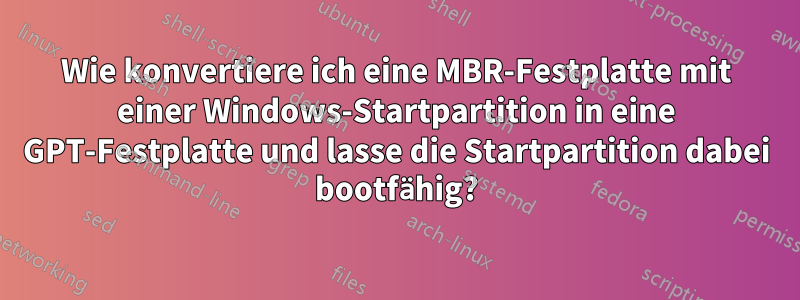 Wie konvertiere ich eine MBR-Festplatte mit einer Windows-Startpartition in eine GPT-Festplatte und lasse die Startpartition dabei bootfähig?