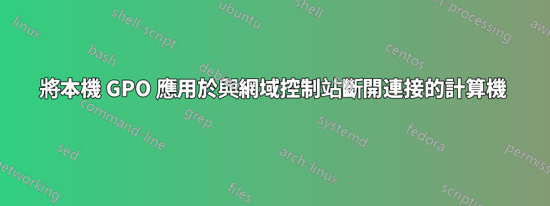 將本機 GPO 應用於與網域控制站斷開連接的計算機