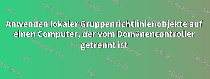 Anwenden lokaler Gruppenrichtlinienobjekte auf einen Computer, der vom Domänencontroller getrennt ist