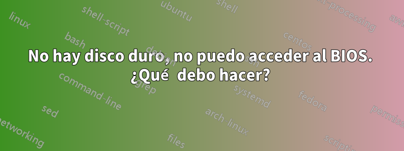 No hay disco duro, no puedo acceder al BIOS. ¿Qué debo hacer?