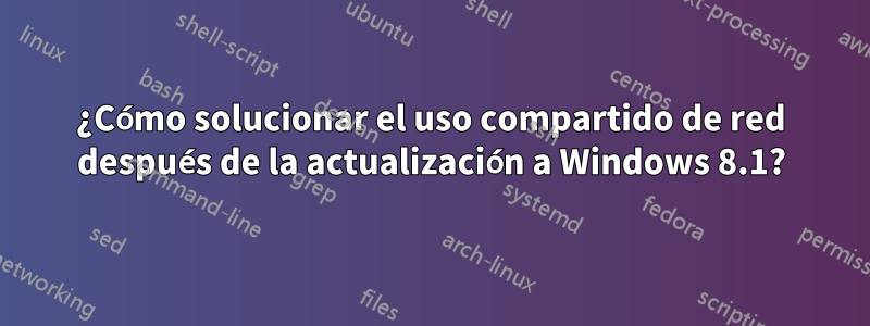 ¿Cómo solucionar el uso compartido de red después de la actualización a Windows 8.1?