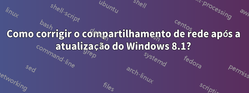 Como corrigir o compartilhamento de rede após a atualização do Windows 8.1?