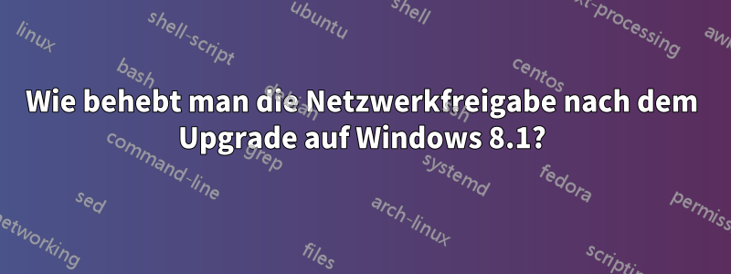 Wie behebt man die Netzwerkfreigabe nach dem Upgrade auf Windows 8.1?