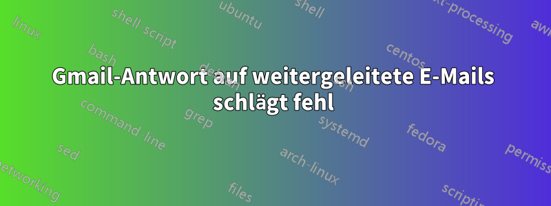 Gmail-Antwort auf weitergeleitete E-Mails schlägt fehl