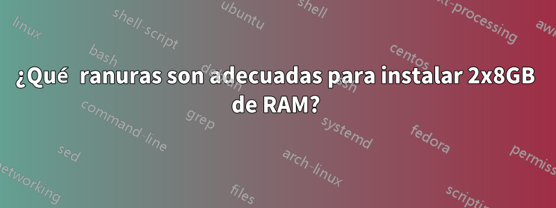 ¿Qué ranuras son adecuadas para instalar 2x8GB de RAM?