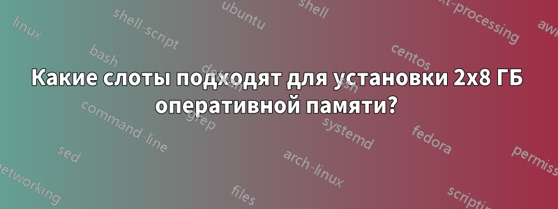 Какие слоты подходят для установки 2x8 ГБ оперативной памяти?