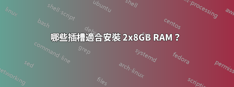 哪些插槽適合安裝 2x8GB RAM？