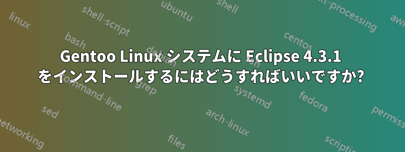 Gentoo Linux システムに Eclipse 4.3.1 をインストールするにはどうすればいいですか?