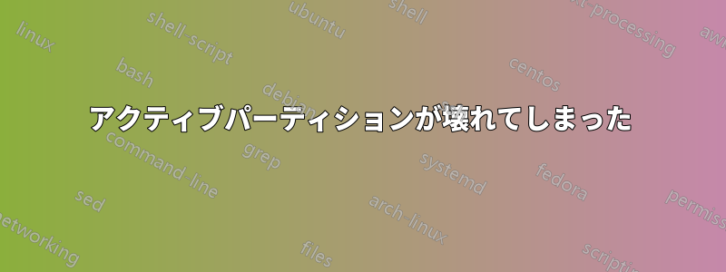 アクティブパーティションが壊れてしまった