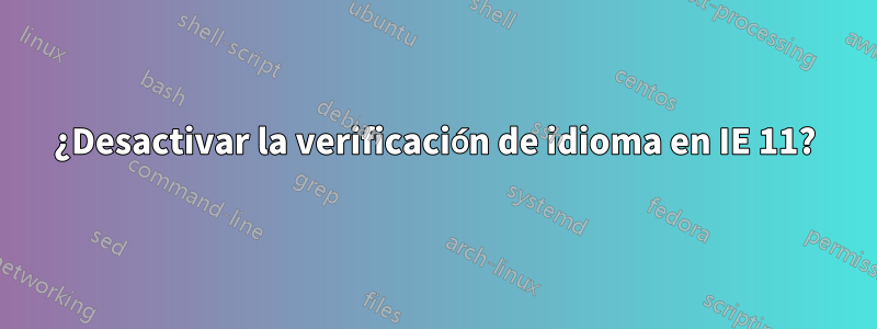 ¿Desactivar la verificación de idioma en IE 11?