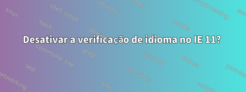 Desativar a verificação de idioma no IE 11?