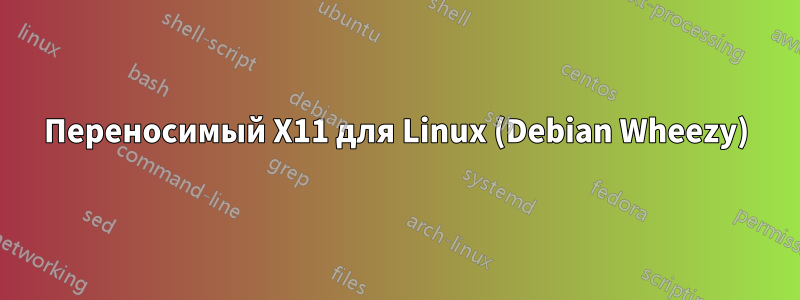 Переносимый X11 для Linux (Debian Wheezy)