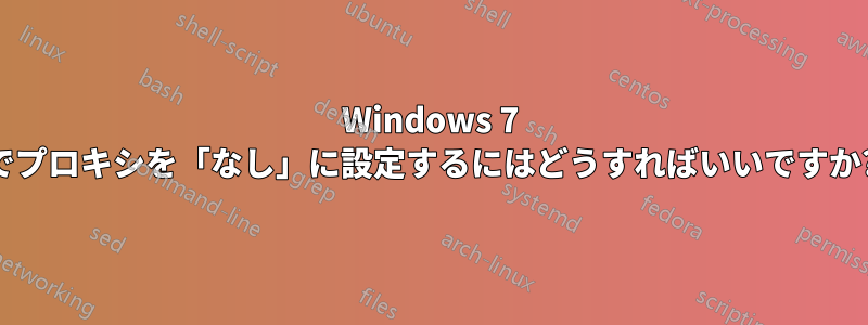 Windows 7 でプロキシを「なし」に設定するにはどうすればいいですか?