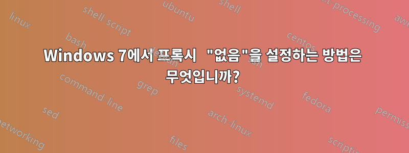 Windows 7에서 프록시 "없음"을 설정하는 방법은 무엇입니까?