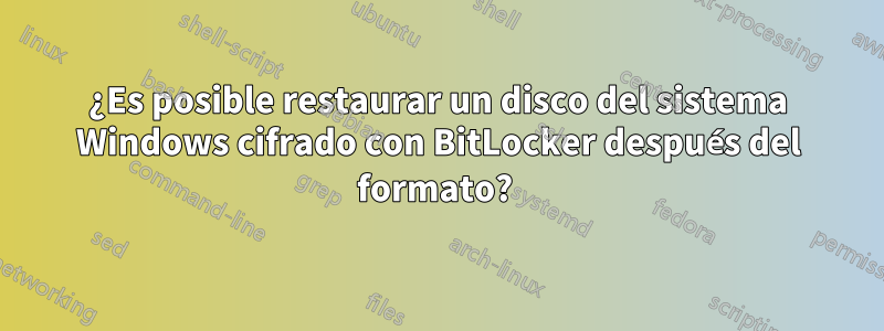 ¿Es posible restaurar un disco del sistema Windows cifrado con BitLocker después del formato? 