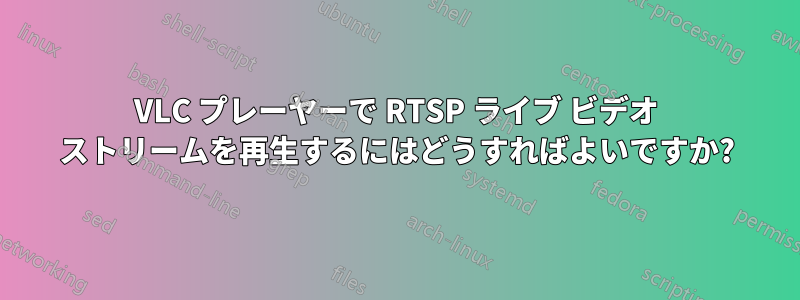 VLC プレーヤーで RTSP ライブ ビデオ ストリームを再生するにはどうすればよいですか?