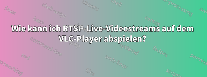 Wie kann ich RTSP-Live-Videostreams auf dem VLC-Player abspielen?