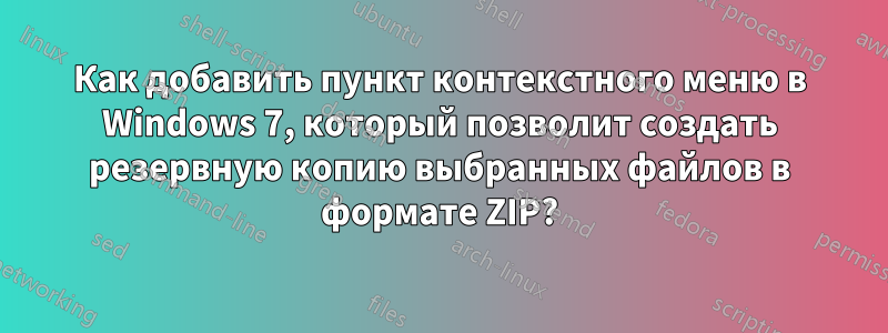 Как добавить пункт контекстного меню в Windows 7, который позволит создать резервную копию выбранных файлов в формате ZIP?