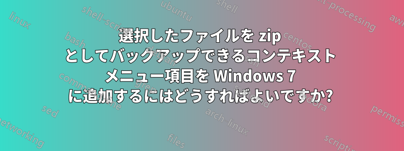 選択したファイルを zip としてバックアップできるコンテキスト メニュー項目を Windows 7 に追加するにはどうすればよいですか?