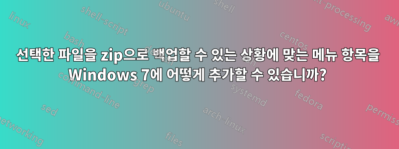 선택한 파일을 zip으로 백업할 수 있는 상황에 맞는 메뉴 항목을 Windows 7에 어떻게 추가할 수 있습니까?