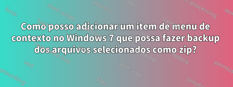 Como posso adicionar um item de menu de contexto no Windows 7 que possa fazer backup dos arquivos selecionados como zip?