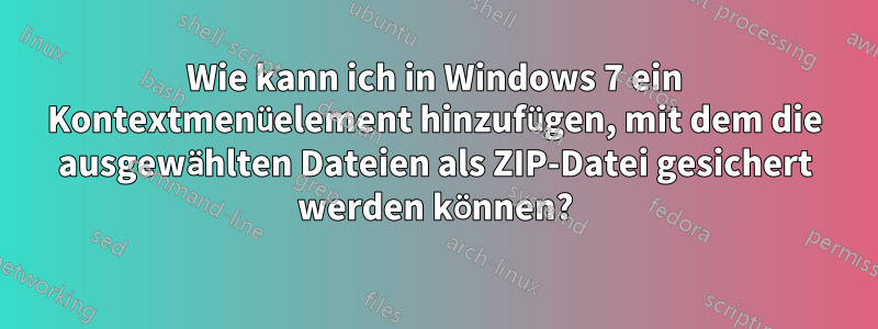 Wie kann ich in Windows 7 ein Kontextmenüelement hinzufügen, mit dem die ausgewählten Dateien als ZIP-Datei gesichert werden können?