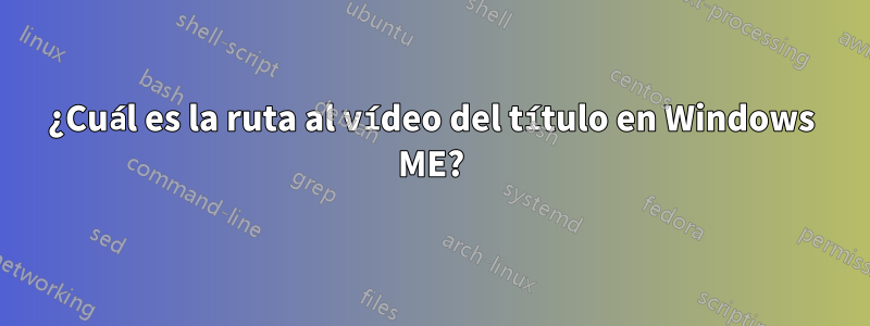 ¿Cuál es la ruta al vídeo del título en Windows ME?