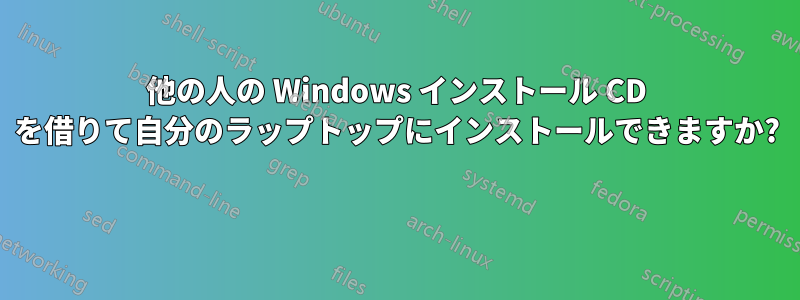 他の人の Windows インストール CD を借りて自分のラップトップにインストールできますか? 