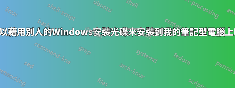 我可以藉用別人的Windows安裝光碟來安裝到我的筆記型電腦上嗎？ 