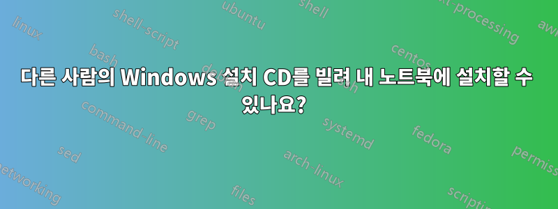 다른 사람의 Windows 설치 CD를 빌려 내 노트북에 설치할 수 있나요? 