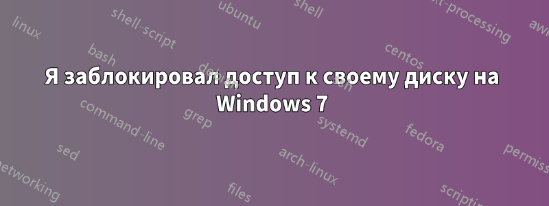 Я заблокировал доступ к своему диску на Windows 7