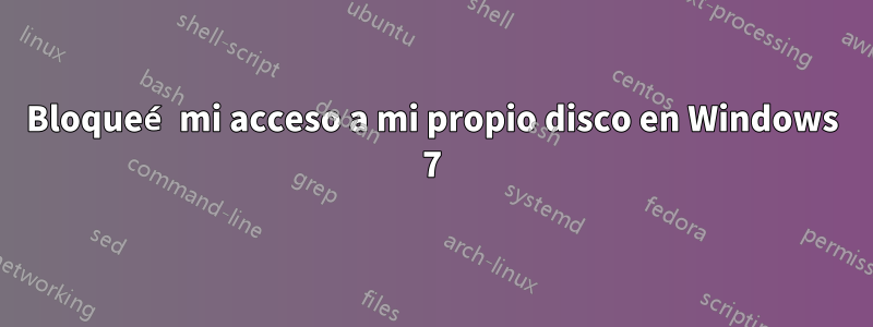 Bloqueé mi acceso a mi propio disco en Windows 7