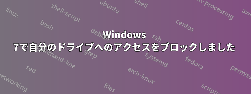 Windows 7で自分のドライブへのアクセスをブロックしました