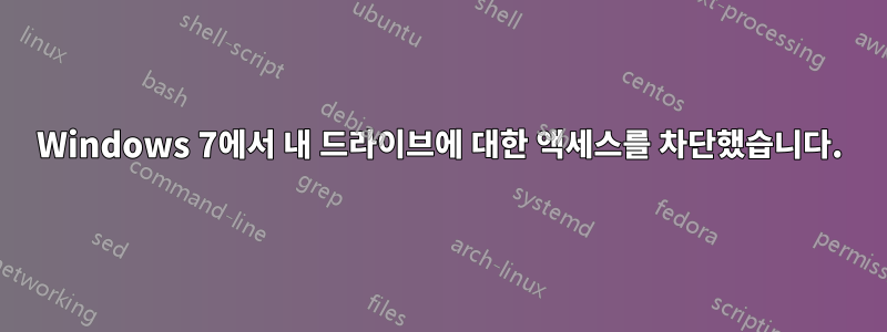 Windows 7에서 내 드라이브에 대한 액세스를 차단했습니다.