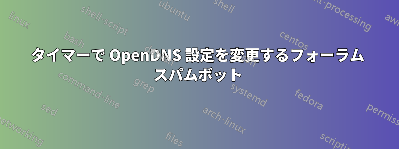 タイマーで OpenDNS 設定を変更するフォーラム スパムボット