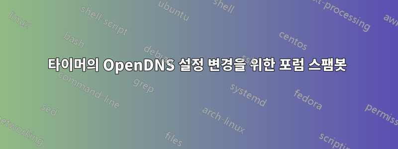 타이머의 OpenDNS 설정 변경을 위한 포럼 스팸봇