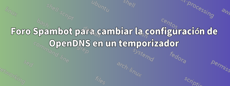 Foro Spambot para cambiar la configuración de OpenDNS en un temporizador