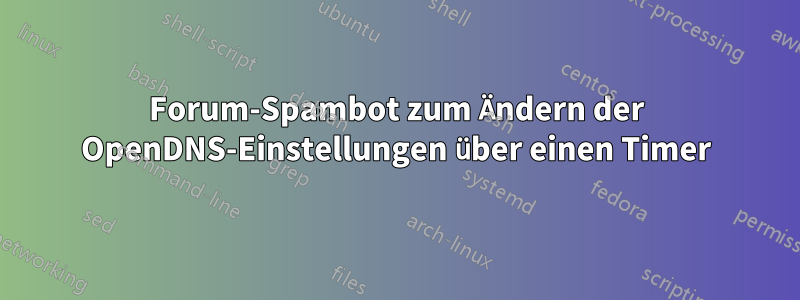 Forum-Spambot zum Ändern der OpenDNS-Einstellungen über einen Timer