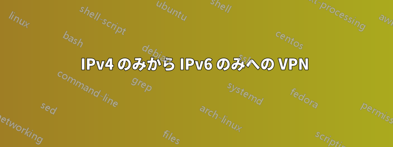 IPv4 のみから IPv6 のみへの VPN