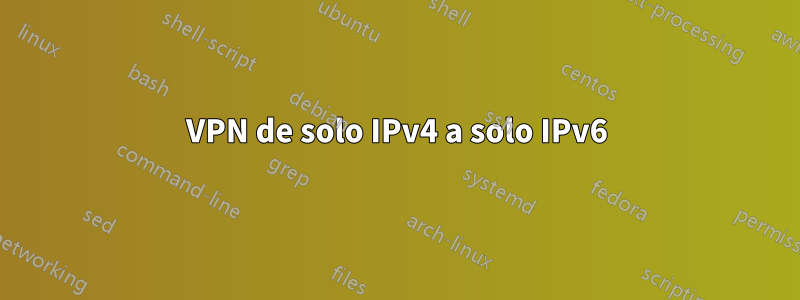 VPN de solo IPv4 a solo IPv6