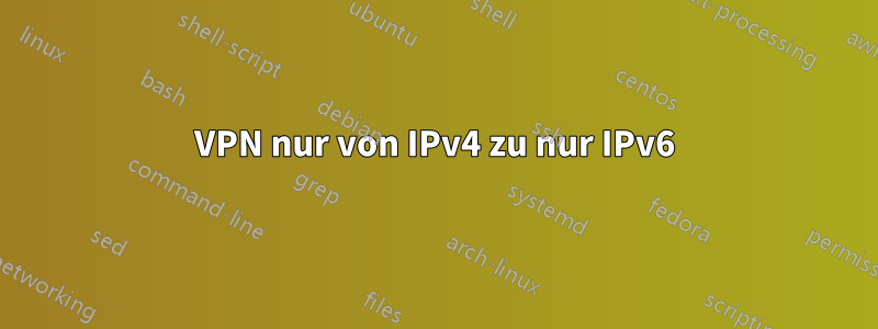 VPN nur von IPv4 zu nur IPv6