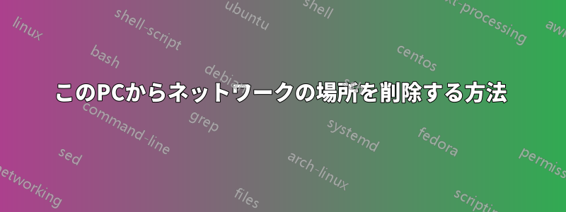 このPCからネットワークの場所を削除する方法