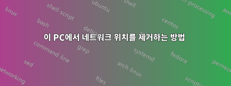 이 PC에서 네트워크 위치를 제거하는 방법