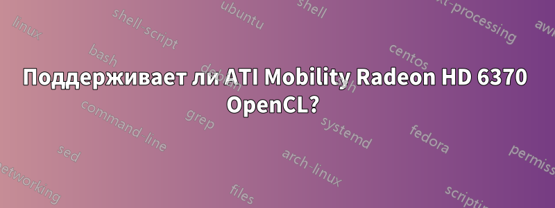 Поддерживает ли ATI Mobility Radeon HD 6370 OpenCL? 