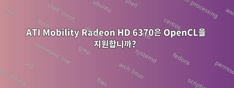 ATI Mobility Radeon HD 6370은 OpenCL을 지원합니까? 