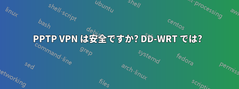 PPTP VPN は安全ですか? DD-WRT では? 