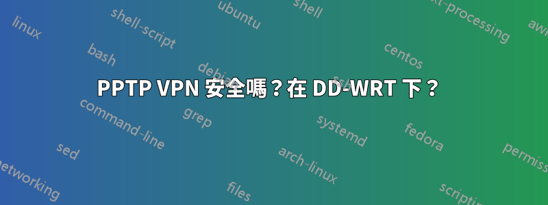 PPTP VPN 安全嗎？在 DD-WRT 下？ 