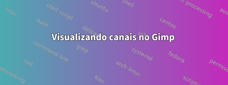 Visualizando canais no Gimp